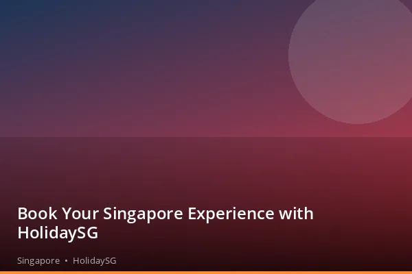 Book Your Singapore Experience with HolidaySG - Singapore | HolidaySG
