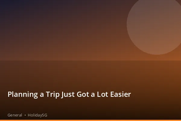 Planning a Trip Just Got a Lot Easier - General | HolidaySG