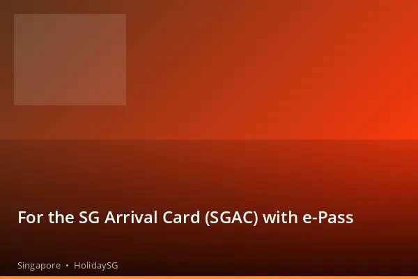 For the SG Arrival Card (SGAC) with e-Pass - Singapore | HolidaySG