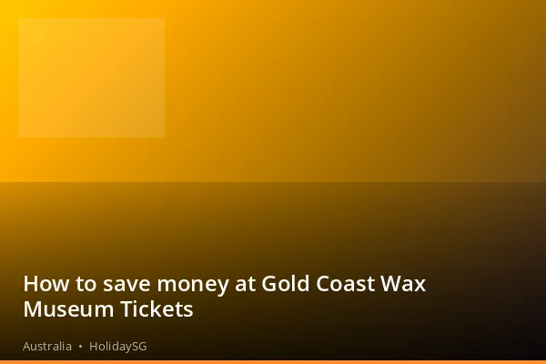 How to save money at Gold Coast Wax Museum Tickets - Australia | HolidaySG