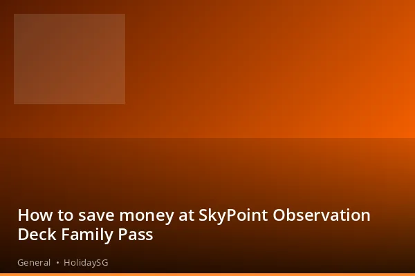 How to save money at SkyPoint Observation Deck Family Pass - General | HolidaySG
