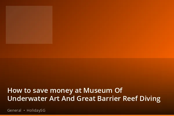 How to save money at Museum Of Underwater Art And Great Barrier Reef Diving - General | HolidaySG