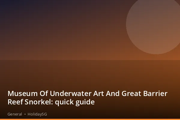 Museum Of Underwater Art And Great Barrier Reef Snorkel: quick guide - General | HolidaySG