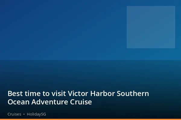 Best time to visit Victor Harbor Southern Ocean Adventure Cruise - Cruises | HolidaySG