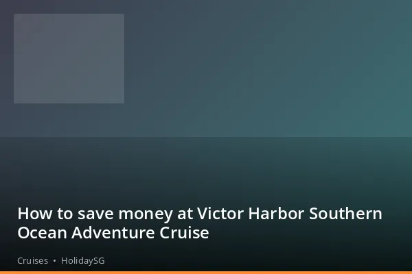 How to save money at Victor Harbor Southern Ocean Adventure Cruise - Cruises | HolidaySG