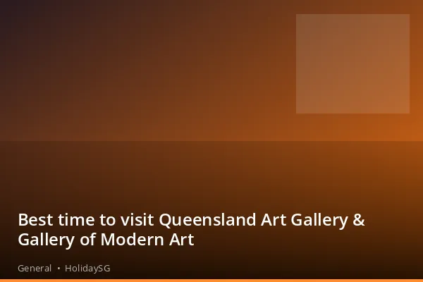 Best time to visit Queensland Art Gallery &amp; Gallery of Modern Art - General | HolidaySG