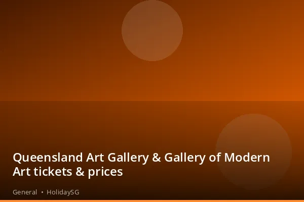 Queensland Art Gallery &amp; Gallery of Modern Art tickets &amp; prices - General | HolidaySG