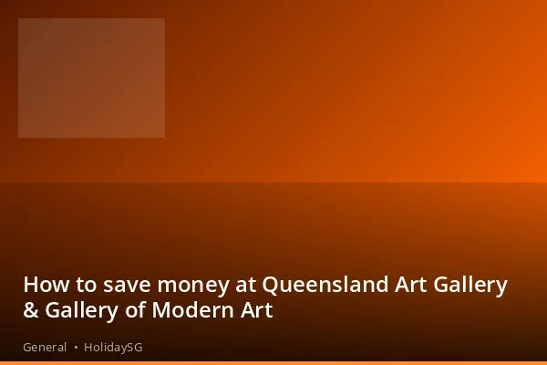 How to save money at Queensland Art Gallery &amp; Gallery of Modern Art - General | HolidaySG