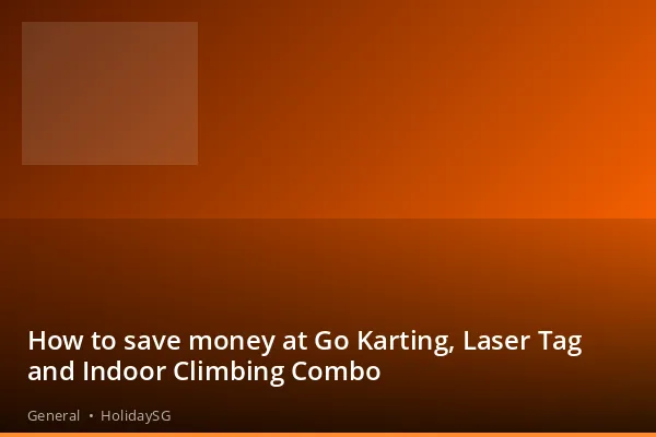 How to save money at Go Karting, Laser Tag and Indoor Climbing Combo - General | HolidaySG