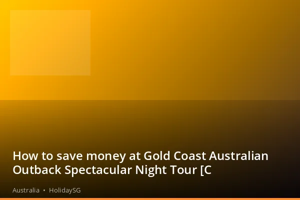 How to save money at Gold Coast Australian Outback Spectacular Night Tour [C - Australia | HolidaySG