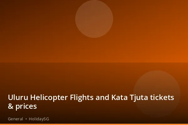 Uluru Helicopter Flights and Kata Tjuta tickets & prices - General | HolidaySG