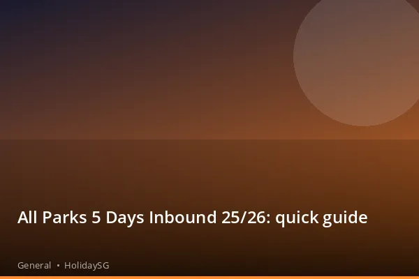 All Parks 5 Days Inbound 25/26: quick guide - General | HolidaySG