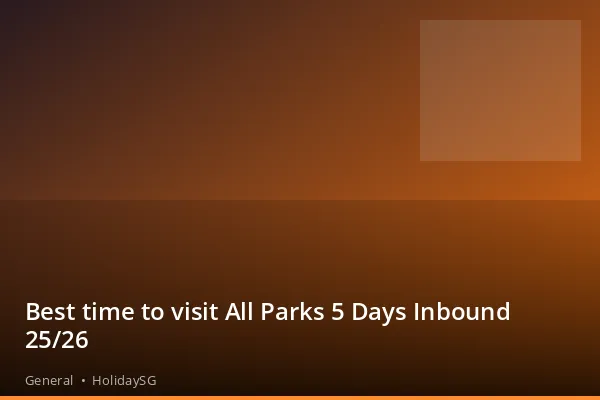 Best time to visit All Parks 5 Days Inbound 25/26 - General | HolidaySG