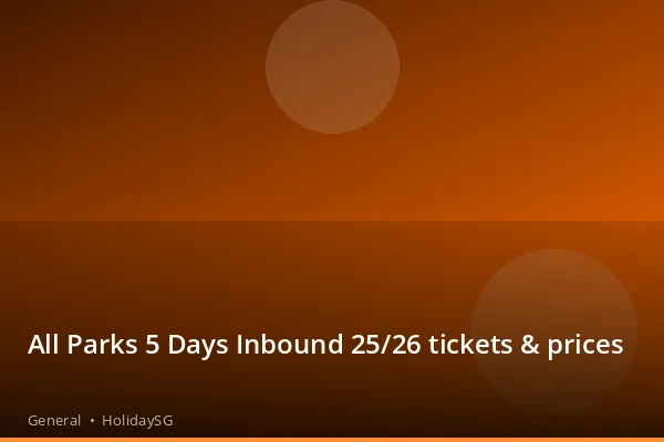 All Parks 5 Days Inbound 25/26 tickets &amp; prices - General | HolidaySG