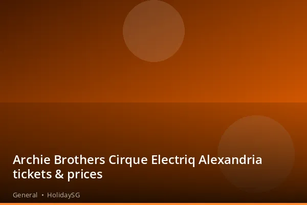 Archie Brothers Cirque Electriq Alexandria tickets &amp; prices - General | HolidaySG