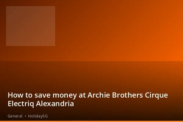 How to save money at Archie Brothers Cirque Electriq Alexandria - General | HolidaySG