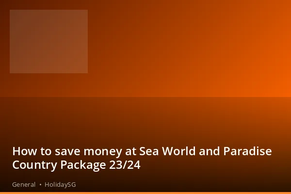 How to save money at Sea World and Paradise Country Package 23/24 - General | HolidaySG
