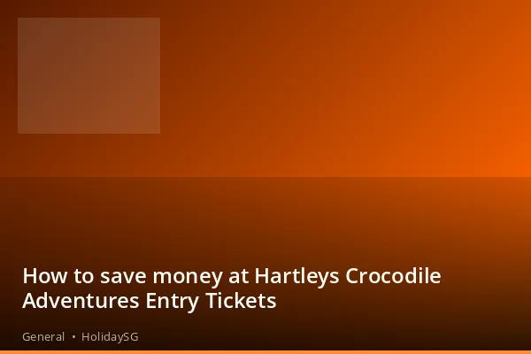 How to save money at Hartleys Crocodile Adventures Entry Tickets - General | HolidaySG
