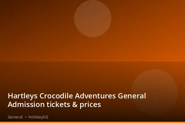 Hartleys Crocodile Adventures General Admission tickets &amp; prices - General | HolidaySG