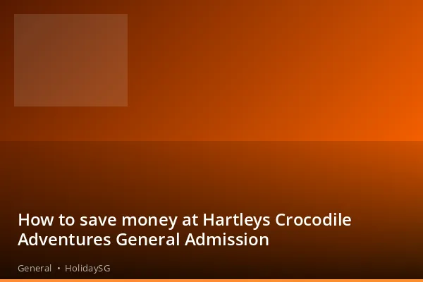 How to save money at Hartleys Crocodile Adventures General Admission - General | HolidaySG