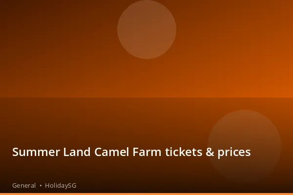 Summer Land Camel Farm tickets &amp; prices - General | HolidaySG