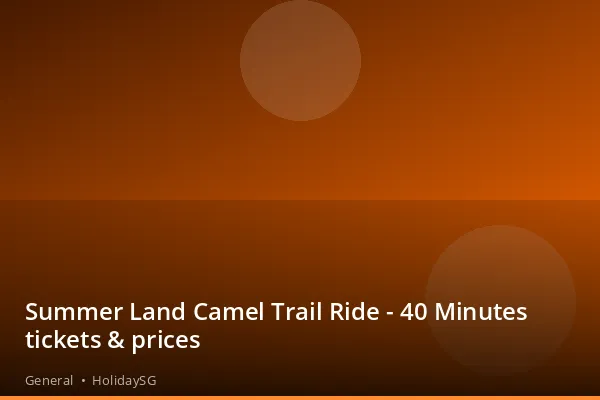Summer Land Camel Trail Ride - 40 Minutes tickets &amp; prices - General | HolidaySG