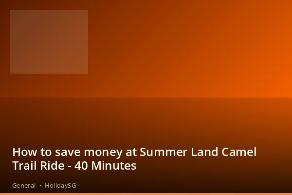 How to save money at Summer Land Camel Trail Ride - 40 Minutes - General | HolidaySG