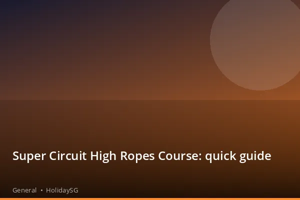 Super Circuit High Ropes Course: quick guide - General | HolidaySG