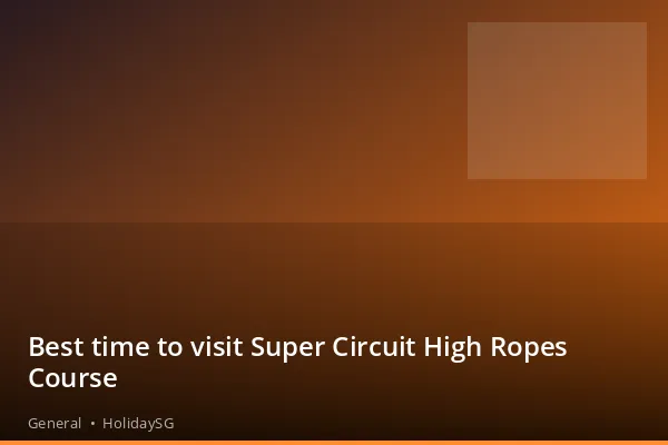 Best time to visit Super Circuit High Ropes Course - General | HolidaySG