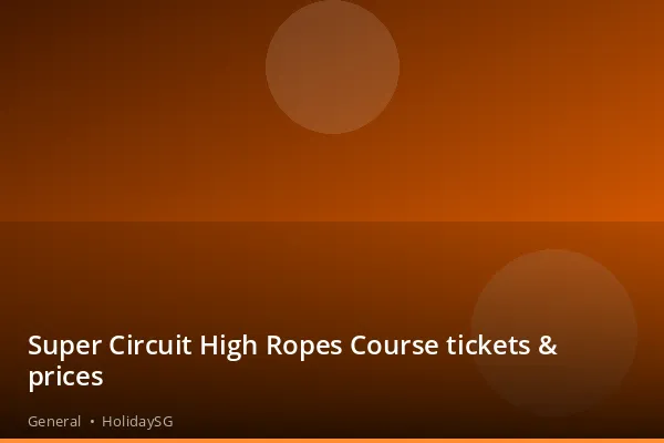 Super Circuit High Ropes Course tickets &amp; prices - General | HolidaySG