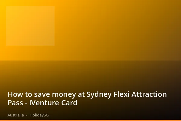 How to save money at Sydney Flexi Attraction Pass - iVenture Card - Australia | HolidaySG