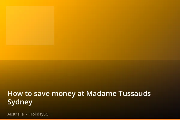 How to save money at Madame Tussauds Sydney - Australia | HolidaySG