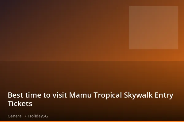 Best time to visit Mamu Tropical Skywalk Entry Tickets - General | HolidaySG