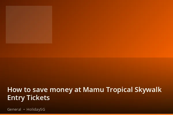 How to save money at Mamu Tropical Skywalk Entry Tickets - General | HolidaySG