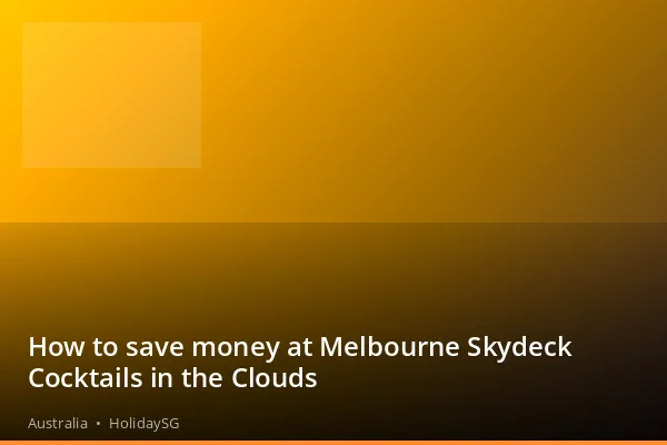 How to save money at Melbourne Skydeck Cocktails in the Clouds - Australia | HolidaySG