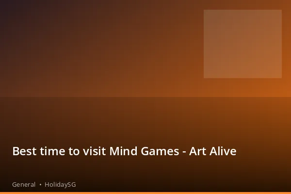 Best time to visit Mind Games - Art Alive - General | HolidaySG