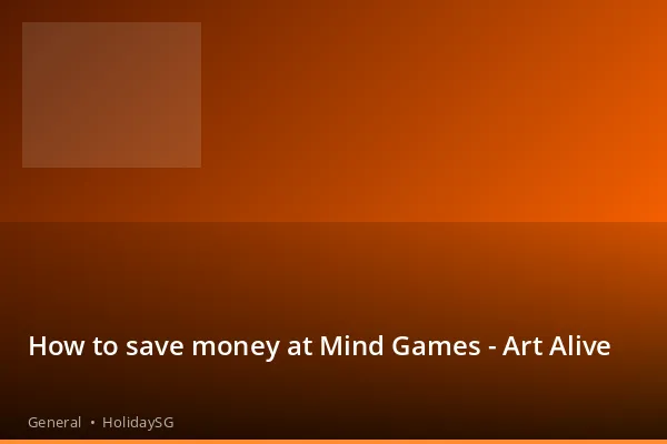 How to save money at Mind Games - Art Alive - General | HolidaySG