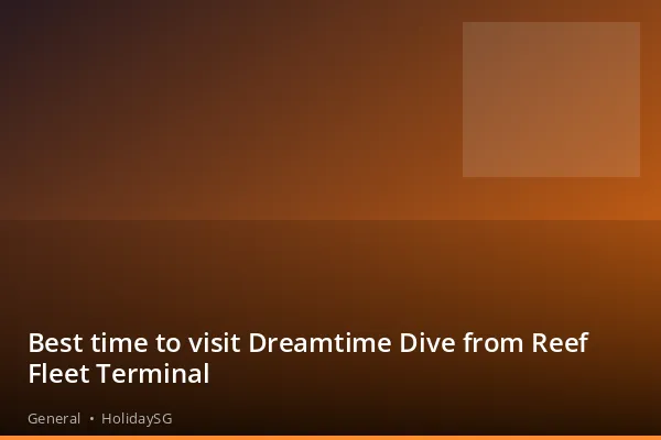 Best time to visit Dreamtime Dive from Reef Fleet Terminal - General | HolidaySG