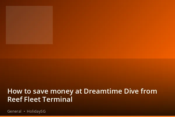 How to save money at Dreamtime Dive from Reef Fleet Terminal - General | HolidaySG