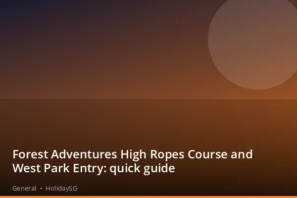 Forest Adventures High Ropes Course and West Park Entry: quick guide - General | HolidaySG