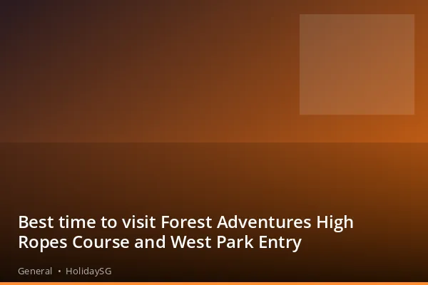 Best time to visit Forest Adventures High Ropes Course and West Park Entry - General | HolidaySG