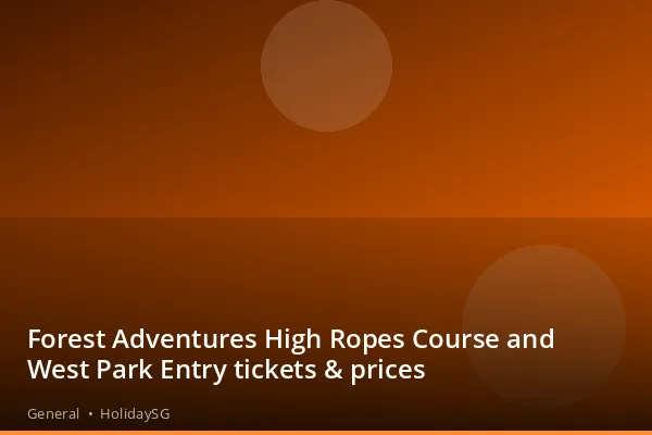 Forest Adventures High Ropes Course and West Park Entry tickets &amp; prices - General | HolidaySG