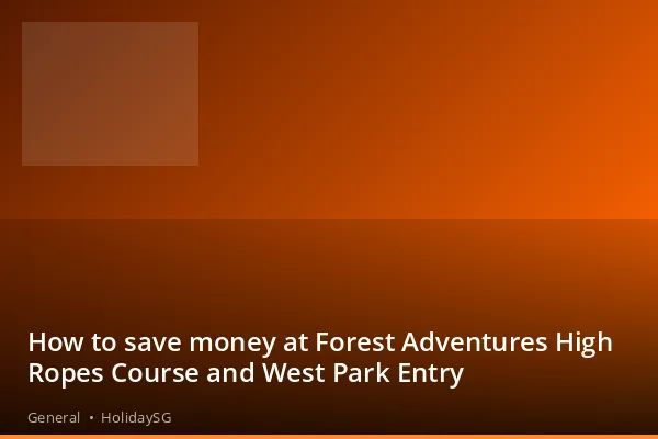 How to save money at Forest Adventures High Ropes Course and West Park Entry - General | HolidaySG