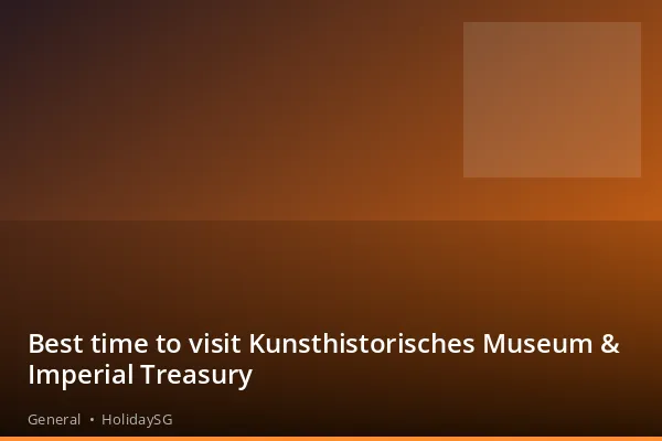 Best time to visit Kunsthistorisches Museum &amp; Imperial Treasury - General | HolidaySG