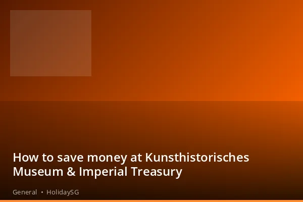 How to save money at Kunsthistorisches Museum &amp; Imperial Treasury - General | HolidaySG