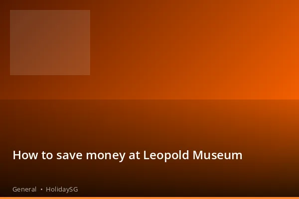 How to save money at Leopold Museum - General | HolidaySG