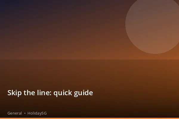 Skip the line: quick guide - General | HolidaySG