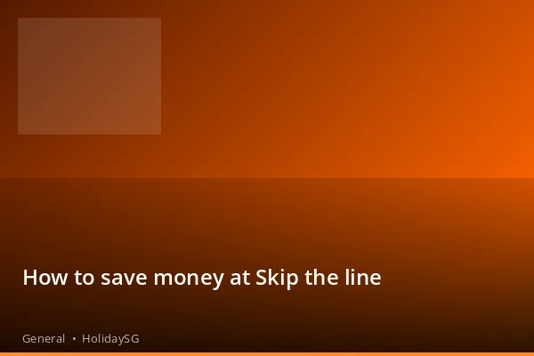 How to save money at Skip the line - General | HolidaySG