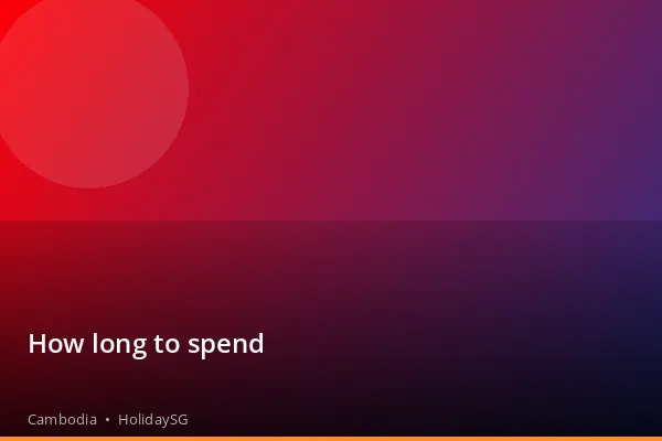 How long to spend - Cambodia | HolidaySG