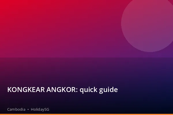 KONGKEAR ANGKOR: quick guide - Cambodia | HolidaySG